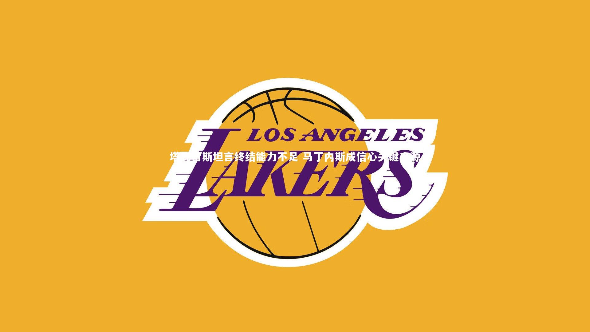 塔瓦雷斯坦言终结能力不足 马丁内斯成信心关键来源