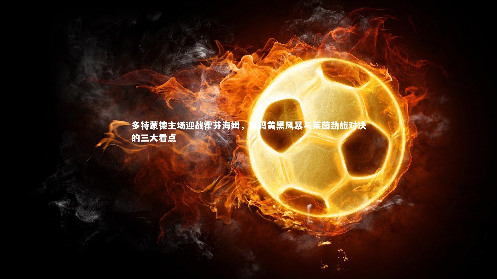 多特蒙德主场迎战霍芬海姆,解码黄黑风暴与莱茵劲旅对决的三大看点