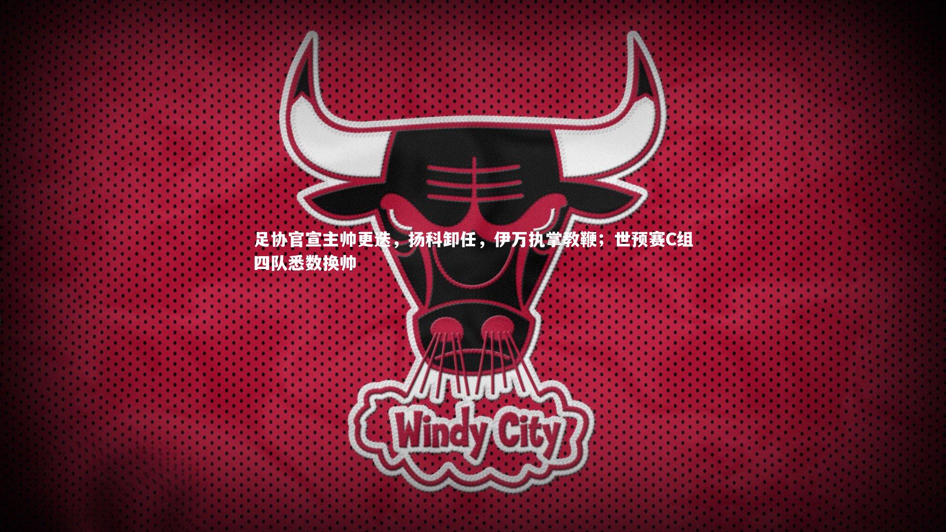 【九游会j9】足协官宣主帅更迭，扬科卸任，伊万执掌教鞭；世预赛C组四队悉数换帅
