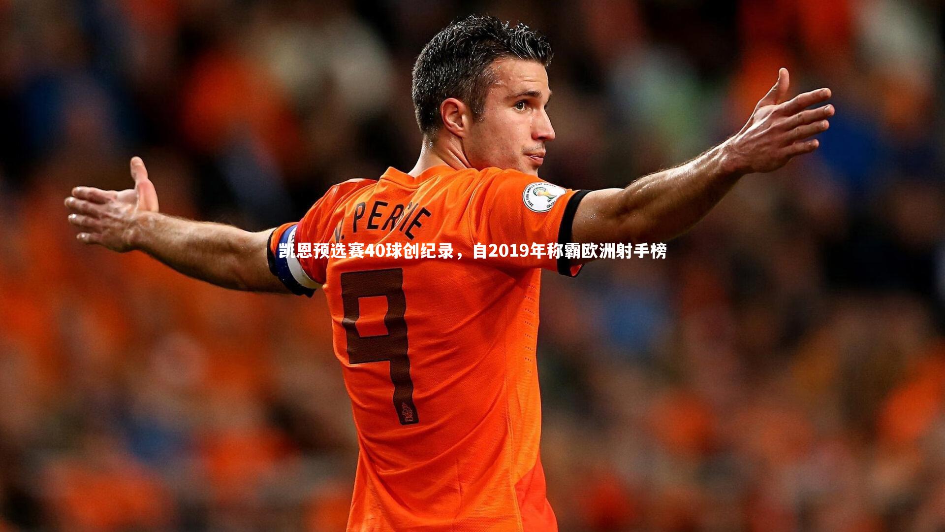 九游会j9：凯恩预选赛40球创纪录，自2019年称霸欧洲射手榜
