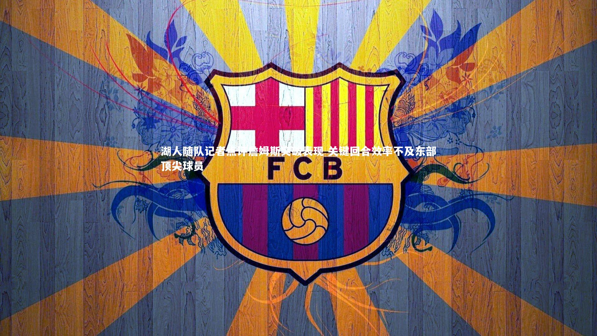 湖人随队记者点评詹姆斯突破表现 关键回合效率不及东部顶尖球员