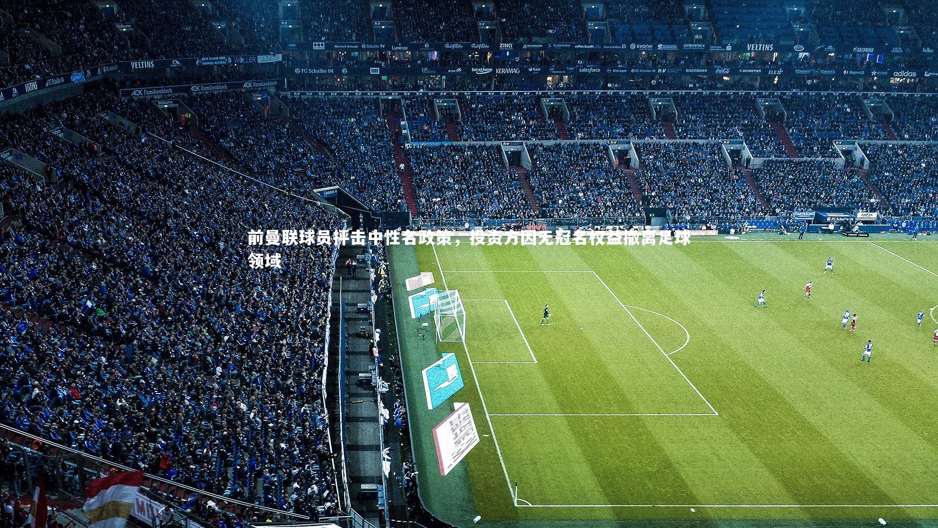 j9九游会官网登录：前曼联球员抨击中性名政策，投资方因无冠名权益撤离足球领域